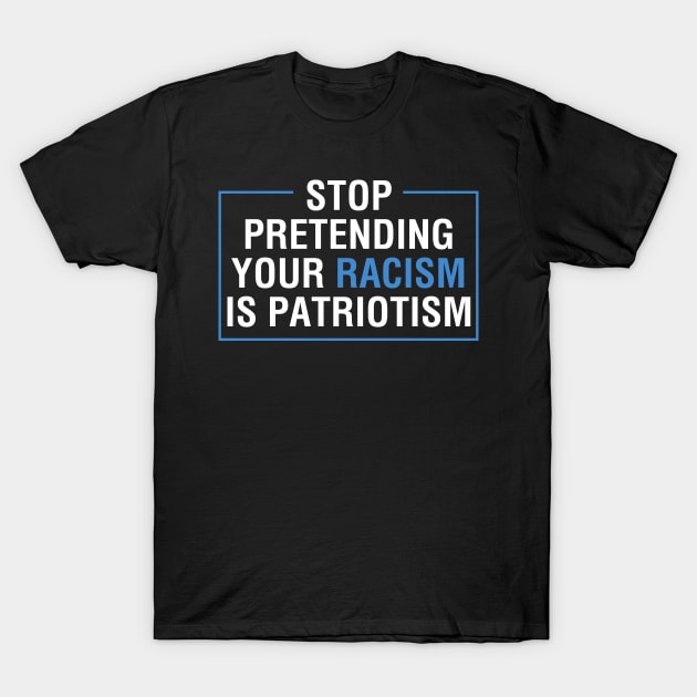 Stop Pretending Your Racism Is Patriotism Anti Trump T-Shirt by TeeShirt_Expressive